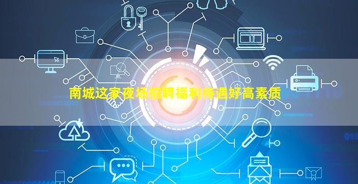 南城这家夜场招聘福利待遇好高素质